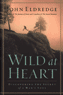 Wild at Heart: Discovering the Secret of a Man&rsquo;s Soul