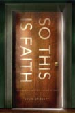 So This Is Faith: Becoming an Authentic Disciple of Christ